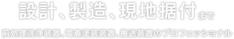 設計、製造、現地据付まで前処理洗浄装置、電着塗装装置、搬送装置のプロフェッショナル